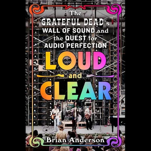 Grateful Dead - Loud and Clear: The Grateful Dead's Wall of Sound and the Quest for Audio Perfection - Hardcover - StealieShop